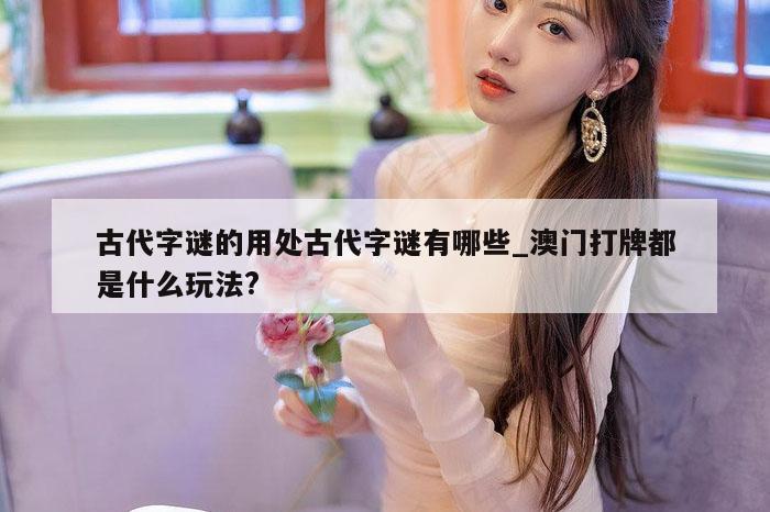 古代字谜的用处古代字谜有哪些_澳门打牌都是什么玩法?